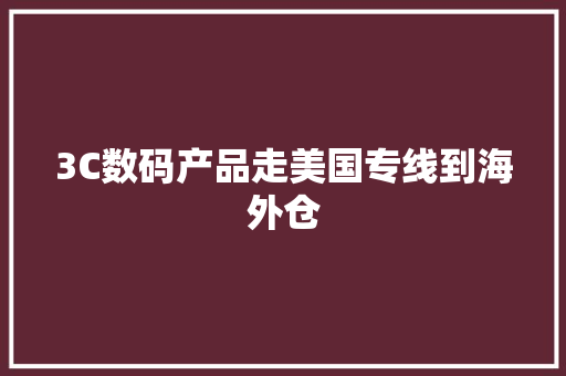 3C数码产品走美国专线到海外仓