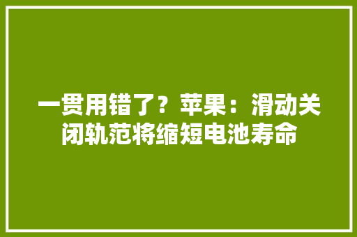 一贯用错了？苹果：滑动关闭轨范将缩短电池寿命