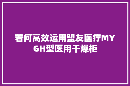 若何高效运用盟友医疗MYGH型医用干燥柜