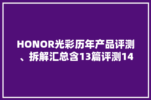 HONOR光彩历年产品评测、拆解汇总含13篇评测14篇拆解