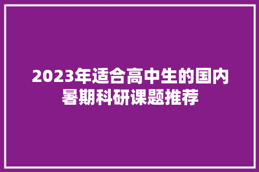 2023年适合高中生的国内暑期科研课题推荐