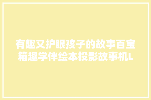 有趣又护眼孩子的故事百宝箱趣学伴绘本投影故事机Lite体验
