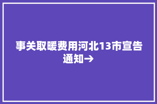 事关取暖费用河北13市宣告通知→