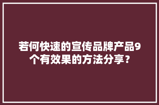 若何快速的宣传品牌产品9个有效果的方法分享？