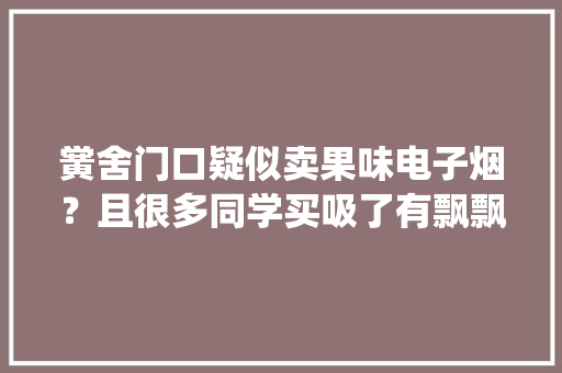黉舍门口疑似卖果味电子烟？且很多同学买吸了有飘飘欲仙的觉得