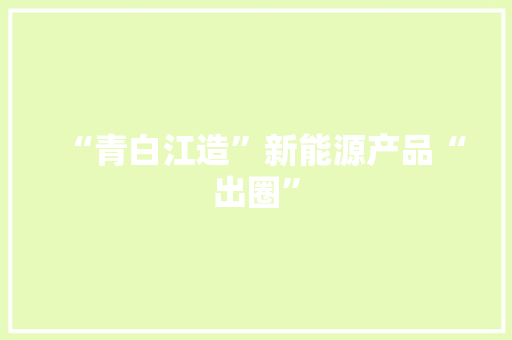 “青白江造”新能源产品“出圈” “青白江造”新能源产品“出圈” 互联通信