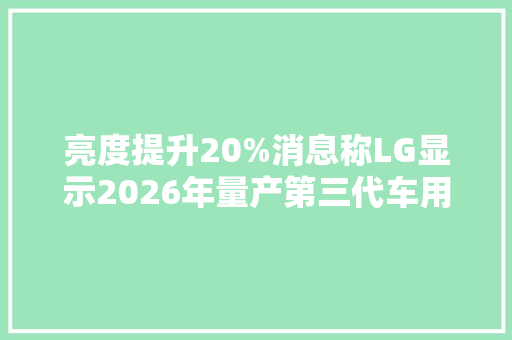 亮度提升20%消息称LG显示2026年量产第三代车用串联OLED