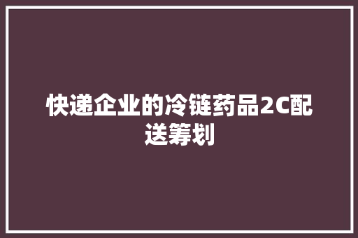 快递企业的冷链药品2C配送筹划