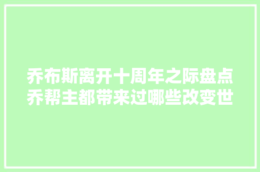 乔布斯离开十周年之际盘点乔帮主都带来过哪些改变世界的产品