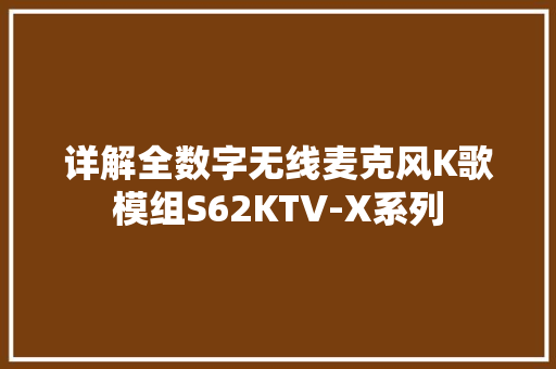 详解全数字无线麦克风K歌模组S62KTV-X系列 详解全数字无线麦克风K歌模组S62KTV-X系列 人工智能