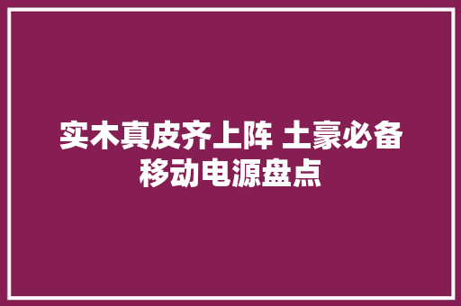 实木真皮齐上阵 土豪必备移动电源盘点 实木真皮齐上阵 土豪必备移动电源盘点 智能家居