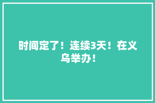 时间定了！连续3天！在义乌举办！ 时间定了！连续3天！在义乌举办！ 智能家居