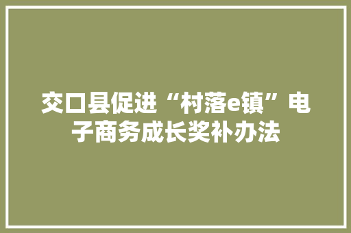 交口县促进“村落e镇”电子商务成长奖补办法 智能科技