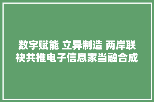 数字赋能 立异制造 两岸联袂共推电子信息家当融合成长 数字赋能 立异制造 两岸联袂共推电子信息家当融合成长 智能家居