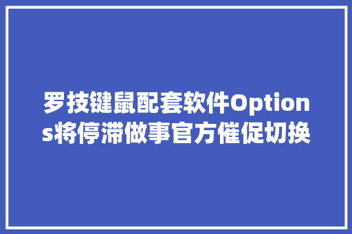 罗技键鼠配套软件Options将停滞做事官方催促切换到Options+