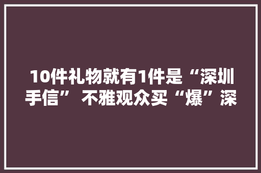 10件礼物就有1件是“深圳手信” 不雅观众买“爆”深圳特产