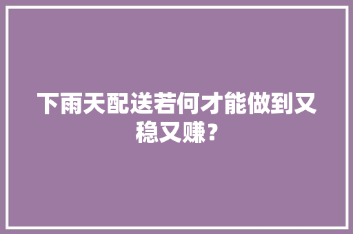 下雨天配送若何才能做到又稳又赚？