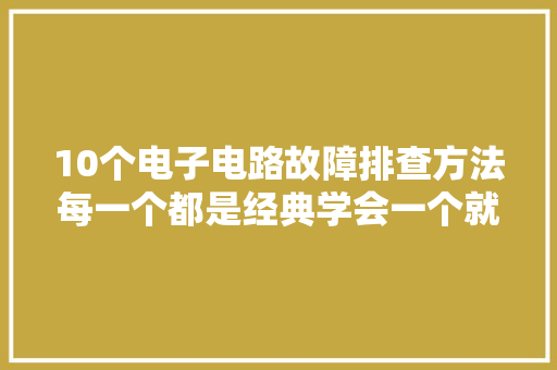 10个电子电路故障排查方法每一个都是经典学会一个就很厉害了