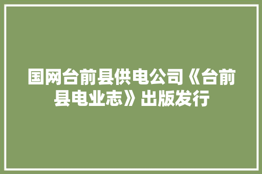 国网台前县供电公司《台前县电业志》出版发行