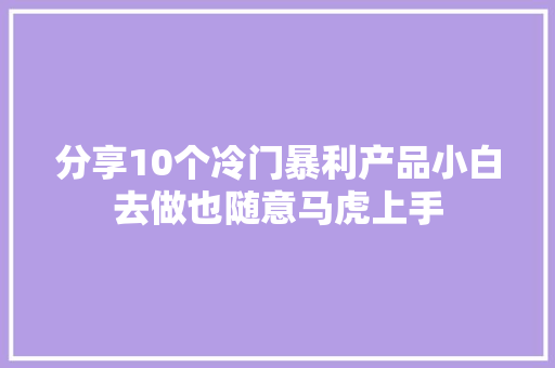 分享10个冷门暴利产品小白去做也随意马虎上手