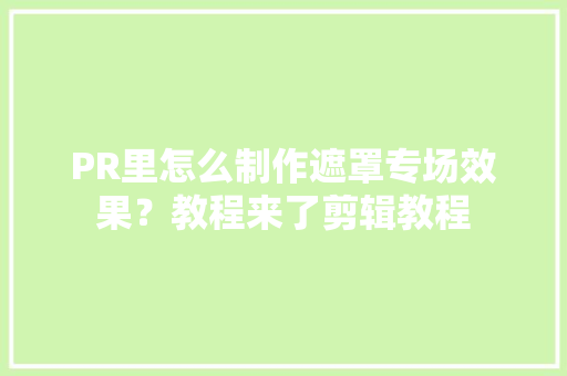 PR里怎么制作遮罩专场效果？教程来了剪辑教程