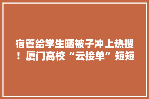 宿管给学生晒被子冲上热搜！厦门高校“云接单”短短几天内2231个订单