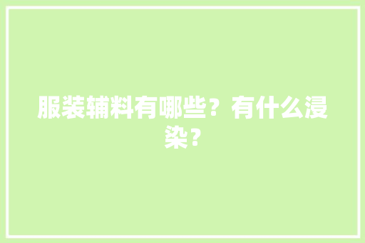 服装辅料有哪些？有什么浸染？