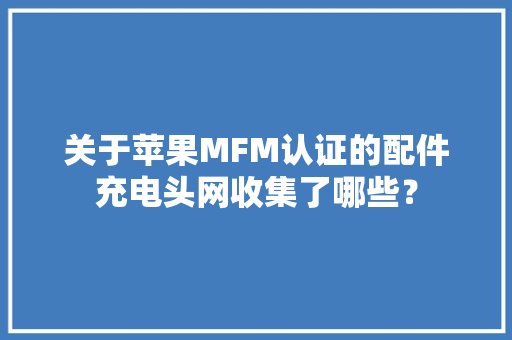 关于苹果MFM认证的配件充电头网收集了哪些？