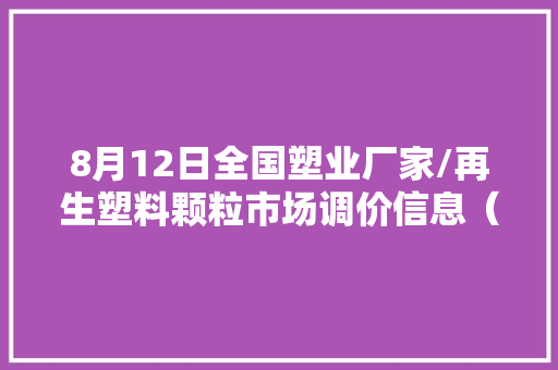 8月12日全国塑业厂家/再生塑料颗粒市场调价信息（附价格表）