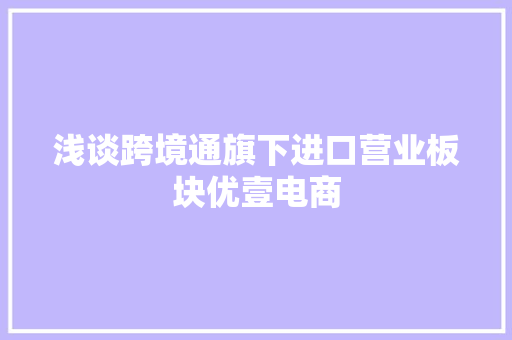 浅谈跨境通旗下进口营业板块优壹电商