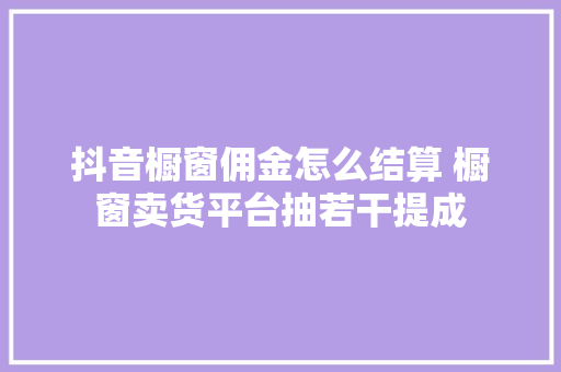 抖音橱窗佣金怎么结算 橱窗卖货平台抽若干提成