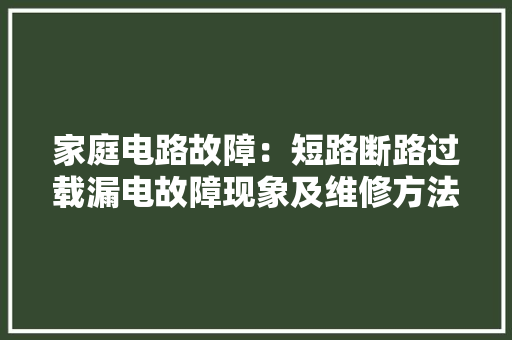 家庭电路故障：短路断路过载漏电故障现象及维修方法！