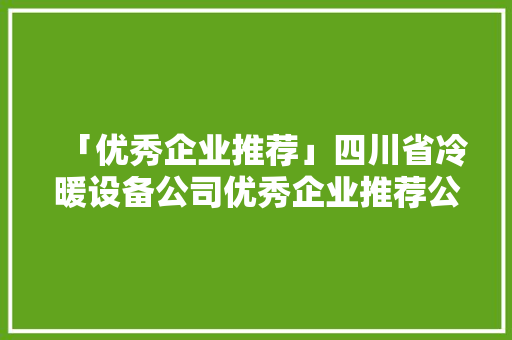 「优秀企业推荐」四川省冷暖设备公司优秀企业推荐公示 「优秀企业推荐」四川省冷暖设备公司优秀企业推荐公示 智能家居