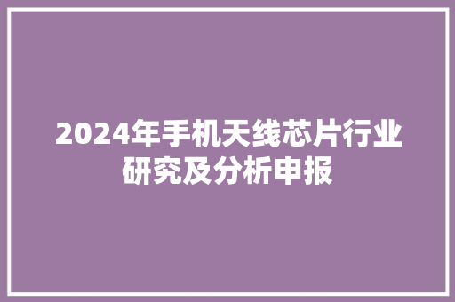 2024年手机天线芯片行业研究及分析申报 2024年手机天线芯片行业研究及分析申报 人工智能