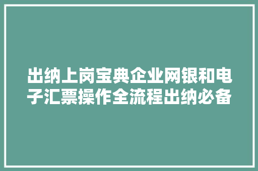 出纳上岗宝典企业网银和电子汇票操作全流程出纳必备王炸技能 出纳上岗宝典企业网银和电子汇票操作全流程出纳必备王炸技能 人工智能