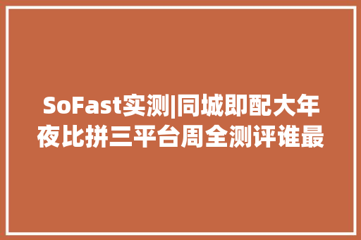 SoFast实测|同城即配大年夜比拼三平台周全测评谁最“平靓正”？