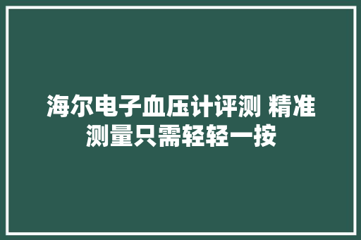 海尔电子血压计评测 精准测量只需轻轻一按