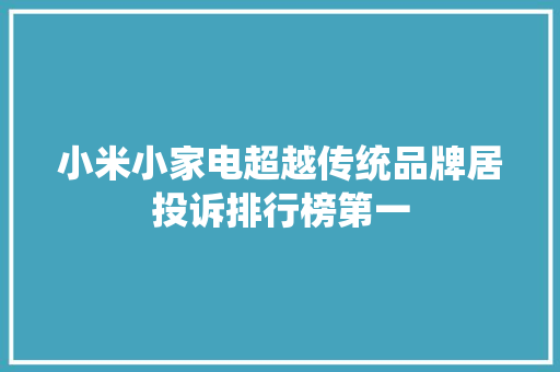 小米小家电超越传统品牌居投诉排行榜第一