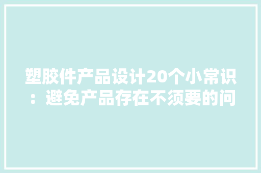 塑胶件产品设计20个小常识：避免产品存在不须要的问题