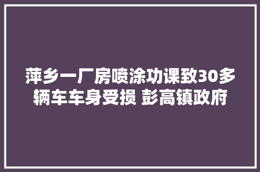 萍乡一厂房喷涂功课致30多辆车车身受损 彭高镇政府介入调解