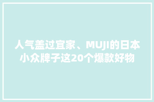 人气盖过宜家、MUJI的日本小众牌子这20个爆款好物超抵买！