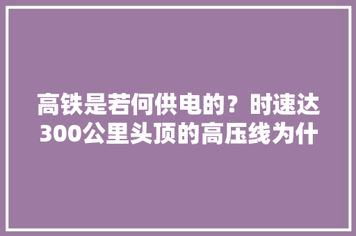高铁是若何供电的？时速达300公里头顶的高压线为什么磨赓续？