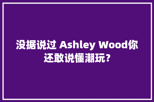 没据说过 Ashley Wood你还敢说懂潮玩？ 没据说过 Ashley Wood你还敢说懂潮玩？ 智能家居