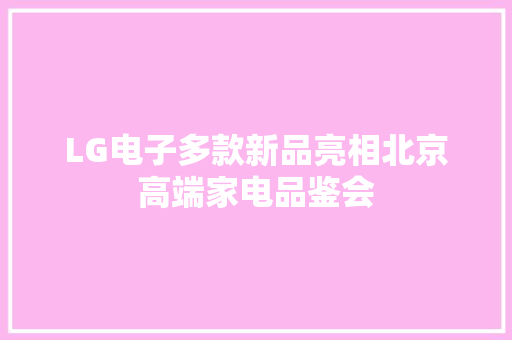 LG电子多款新品亮相北京高端家电品鉴会