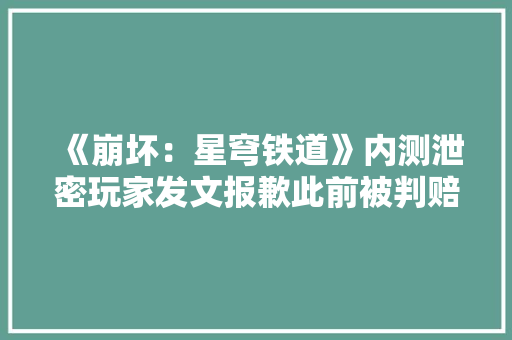 《崩坏：星穹铁道》内测泄密玩家发文报歉此前被判赔50万并消除影响