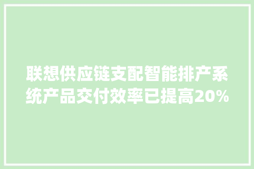 联想供应链支配智能排产系统产品交付效率已提高20%以上 | 最前哨