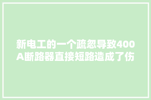 新电工的一个疏忽导致400A断路器直接短路造成了伤人事件！