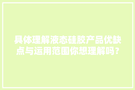 具体理解液态硅胶产品优缺点与运用范围你想理解吗？