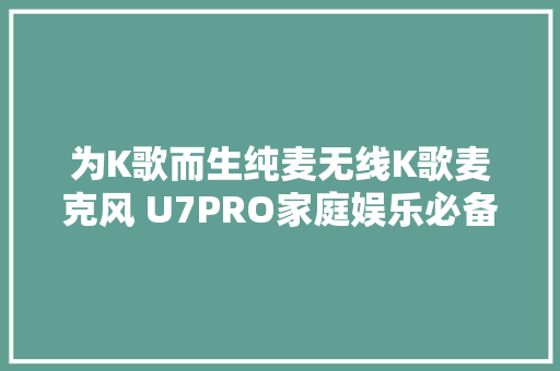 为K歌而生纯麦无线K歌麦克风 U7PRO家庭娱乐必备 为K歌而生纯麦无线K歌麦克风 U7PRO家庭娱乐必备 智能科技
