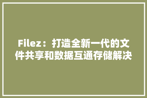 Filez：打造全新一代的文件共享和数据互通存储解决筹划
